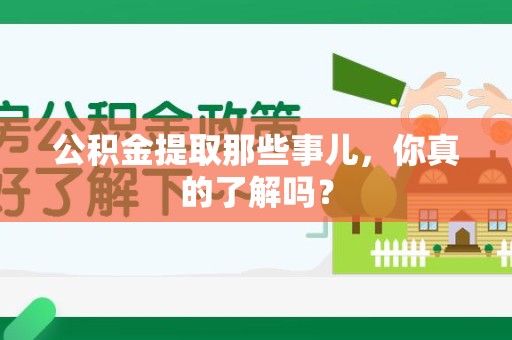 长乐公积金提取那些事儿，你真的了解吗？