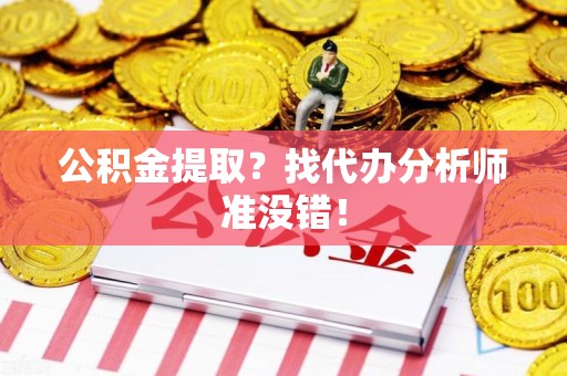 长乐公积金提取？找代办分析师准没错！