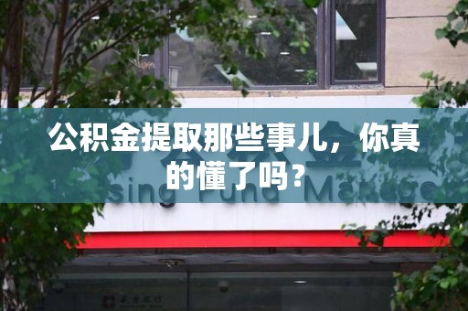 长乐公积金提取那些事儿，你真的懂了吗？