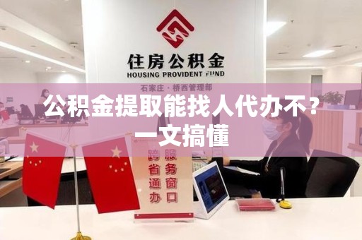 长乐公积金提取能找人代办不？一文搞懂