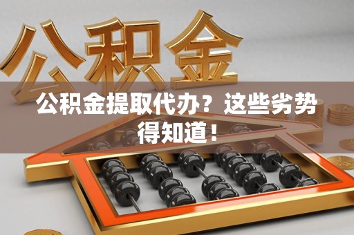 长乐公积金提取代办？这些劣势得知道！