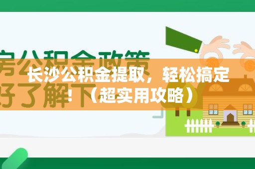 长乐长沙公积金提取，轻松搞定！（超实用攻略）