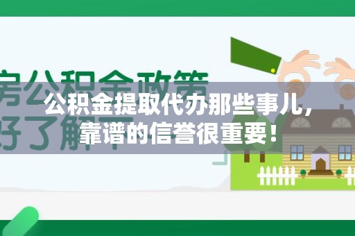 长乐公积金提取代办那些事儿，靠谱的信誉很重要！