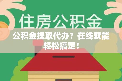 长乐公积金提取代办？在线就能轻松搞定！