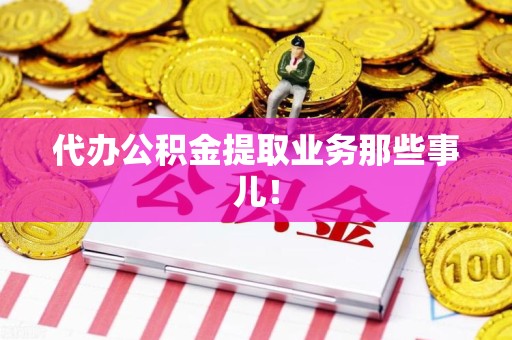 长乐代办公积金提取业务那些事儿! 长乐代办公积金提取业务那些事儿!