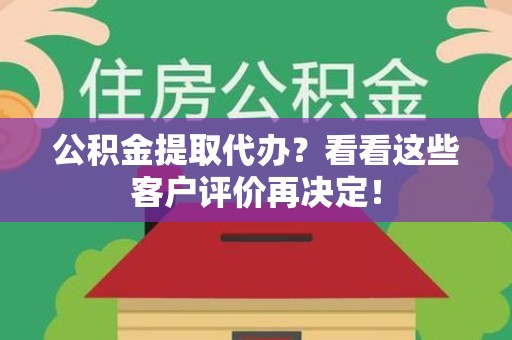 长乐公积金提取代办？看看这些客户评价再决定！