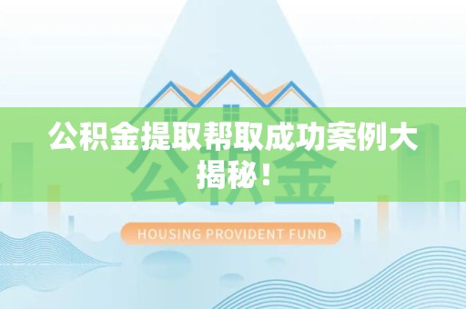 长乐公积金提取帮取成功案例大揭秘！