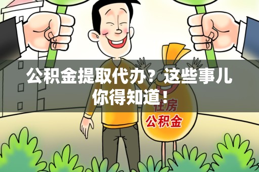 长乐公积金提取代办？这些事儿你得知道！