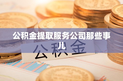 长乐公积金提取服务公司那些事儿