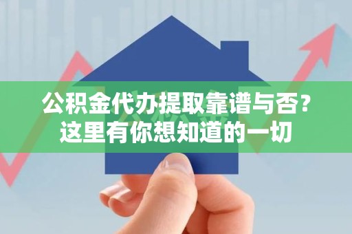 长乐公积金代办提取靠谱与否?这里有你想知道的一切 长乐公积金代办提取靠谱与否?这里有你想知道的一切