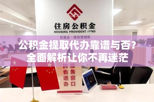 长乐公积金提取代办靠谱与否？全面解析让你不再迷茫