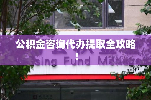 长乐公积金咨询代办提取全攻略！