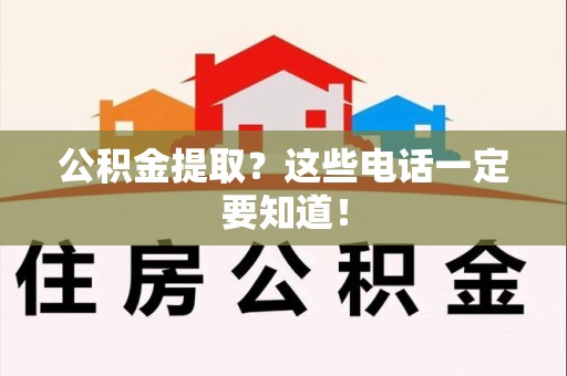 长乐公积金提取？这些电话一定要知道！