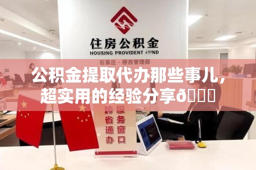 长乐公积金提取代办那些事儿，超实用的经验分享😎