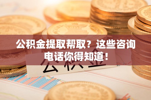 长乐公积金提取帮取？这些咨询电话你得知道！