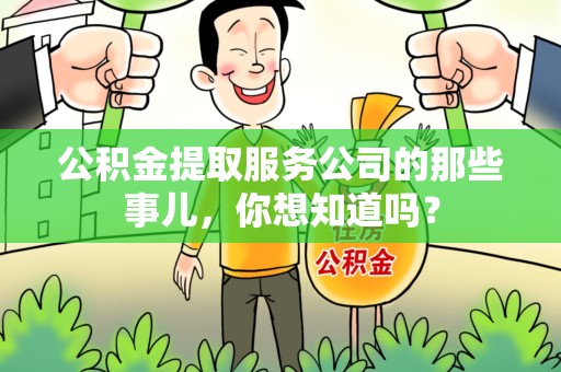 长乐公积金提取服务公司的那些事儿，你想知道吗？