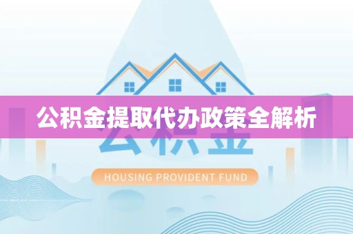 长乐公积金提取代办政策全解析