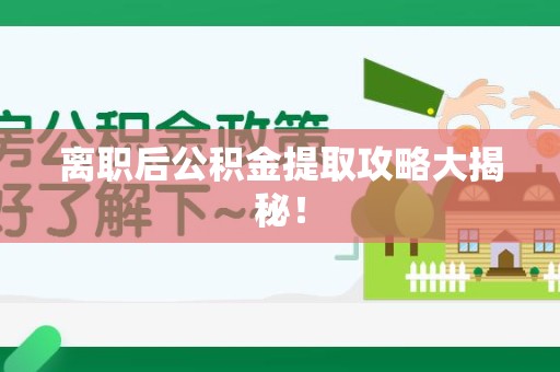 长乐离职后公积金提取攻略大揭秘！