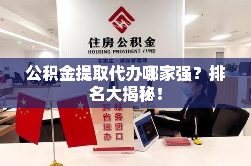 长乐公积金提取代办哪家强？排名大揭秘！