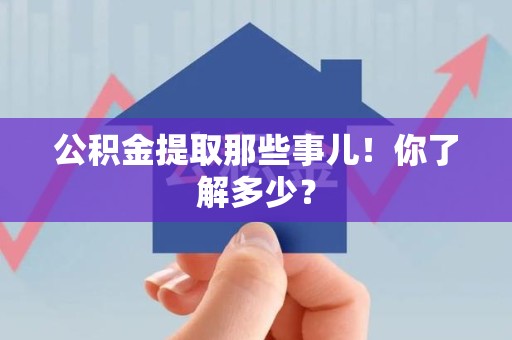 长乐公积金提取那些事儿！你了解多少？