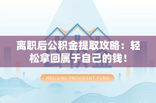 长乐离职后公积金提取攻略：轻松拿回属于自己的钱！