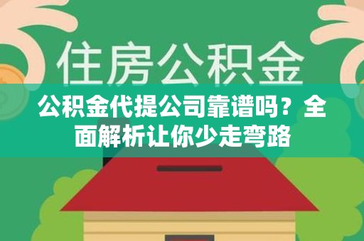 长乐公积金代提公司靠谱吗？全面解析让你少走弯路