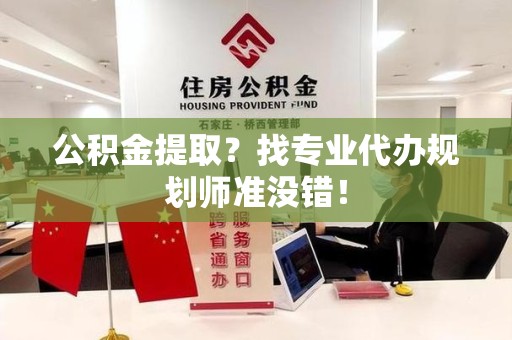 长乐公积金提取？找专业代办规划师准没错！