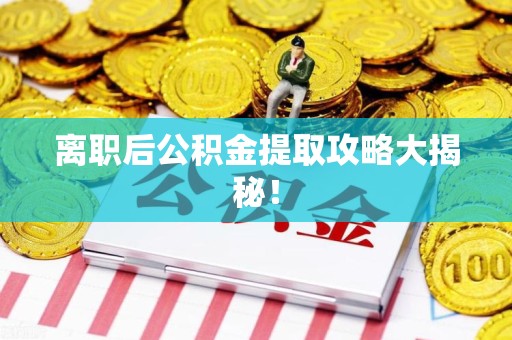 长乐离职后公积金提取攻略大揭秘！