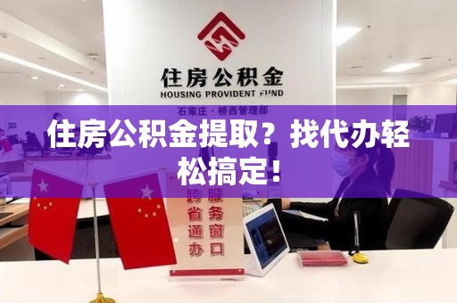 长乐住房公积金提取？找代办轻松搞定！