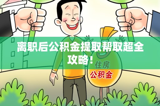 长乐离职后公积金提取帮取超全攻略！