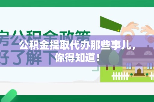 长乐公积金提取代办那些事儿，你得知道！