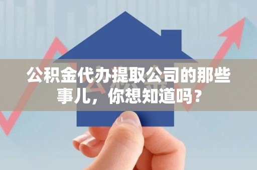 长乐公积金代办提取公司的那些事儿，你想知道吗？