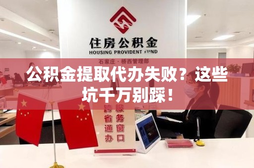 长乐公积金提取代办失败？这些坑千万别踩！