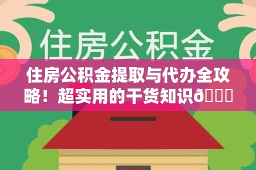 长乐住房公积金提取与代办全攻略！超实用的干货知识😎