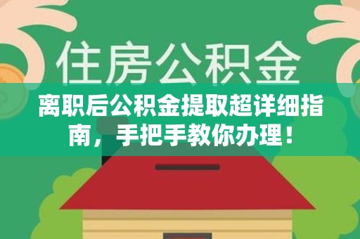 长乐离职后公积金提取超详细指南，手把手教你办理！