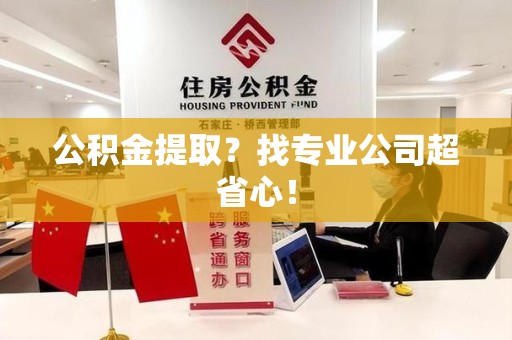 长乐公积金提取？找专业公司超省心！