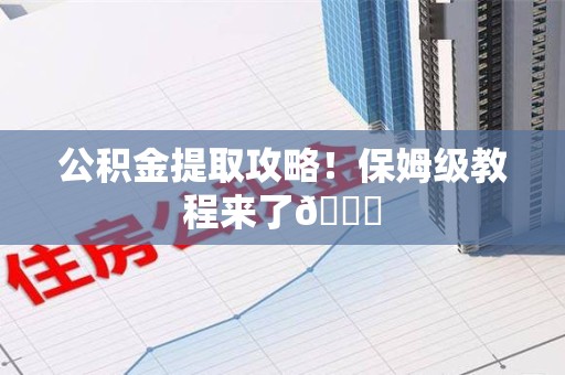长乐公积金提取攻略！保姆级教程来了😎