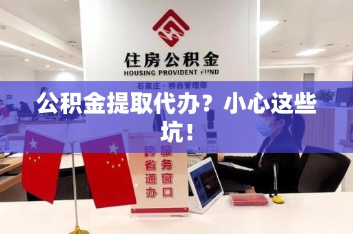 长乐公积金提取代办？小心这些坑！
