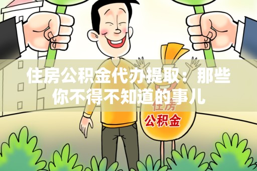 长乐住房公积金代办提取：那些你不得不知道的事儿