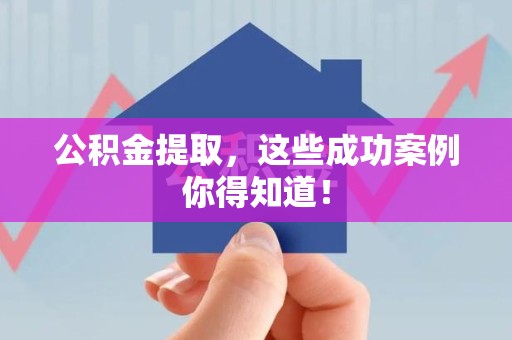 长乐公积金提取，这些成功案例你得知道！