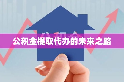 长乐公积金提取代办的未来之路