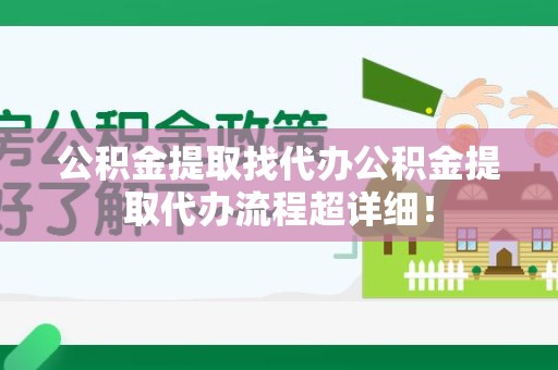 长乐公积金提取找代办公积金提取代办流程超详细！