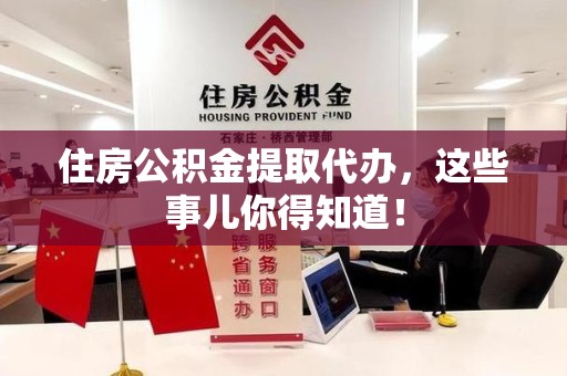 长乐住房公积金提取代办，这些事儿你得知道！