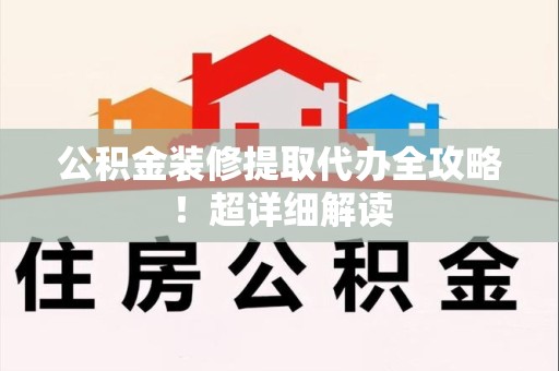 长乐公积金装修提取代办全攻略！超详细解读