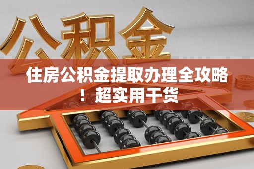 长乐住房公积金提取办理全攻略！超实用干货