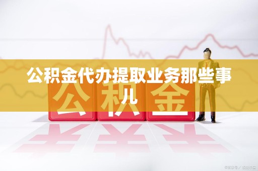长乐公积金代办提取业务那些事儿