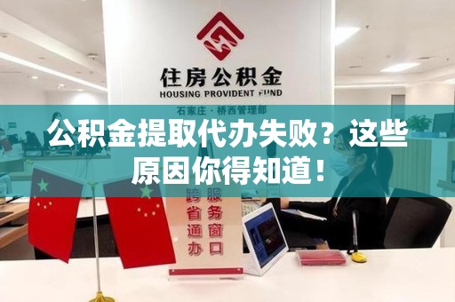 长乐公积金提取代办失败?这些原因你得知道! 长乐公积金提取代办失败?这些原因你得知道!
