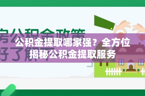 长乐公积金提取哪家强？全方位揭秘公积金提取服务