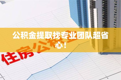 长乐公积金提取找专业团队超省心！