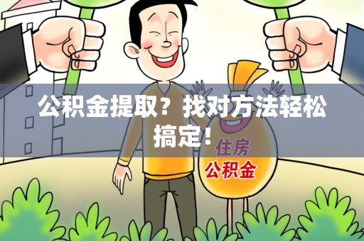 长乐公积金提取？找对方法轻松搞定！